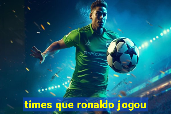 times que ronaldo jogou